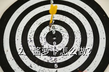 2、醬蘿卜怎么做？