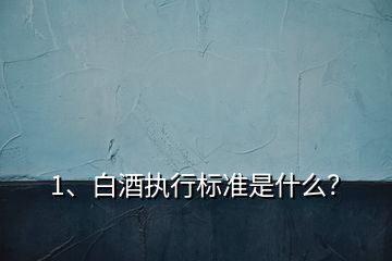 1、白酒執(zhí)行標準是什么？