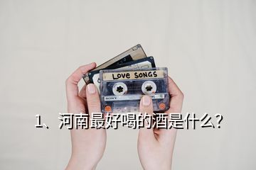 1、河南最好喝的酒是什么？