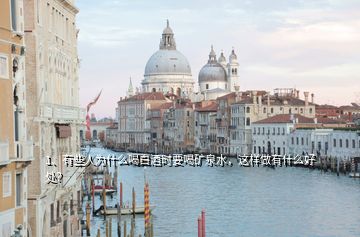 1、有些人為什么喝白酒時(shí)要喝礦泉水，這樣做有什么好處？