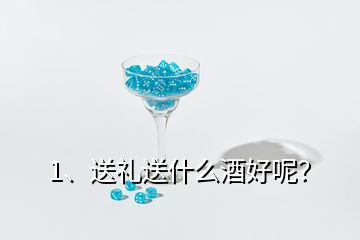 1、送禮送什么酒好呢？
