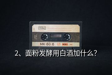 2、面粉發(fā)酵用白酒加什么？