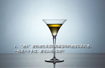 2、“酒頭”是白酒在蒸餾初期截留出的酒度較高的酒，一般是八十多度，要怎么喝比較好？