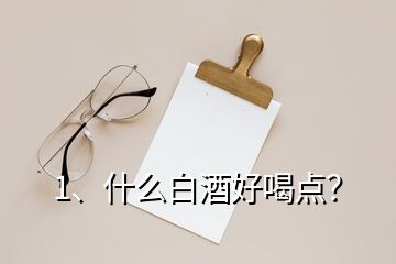 1、什么白酒好喝點(diǎn)？