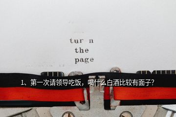 1、第一次請(qǐng)領(lǐng)導(dǎo)吃飯，喝什么白酒比較有面子？