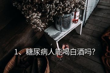 1、糖尿病人能喝白酒嗎？