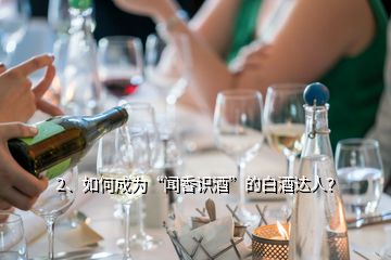 2、如何成為“聞香識(shí)酒”的白酒達(dá)人？