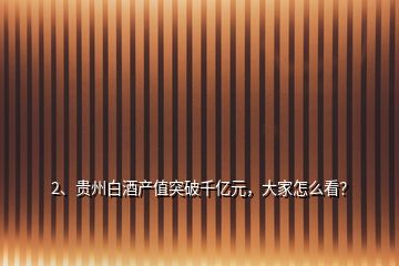 2、貴州白酒產(chǎn)值突破千億元，大家怎么看？