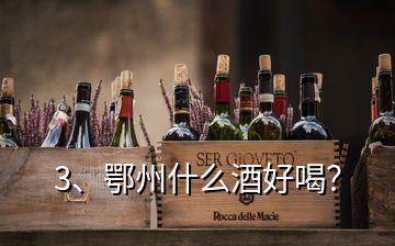 3、鄂州什么酒好喝？