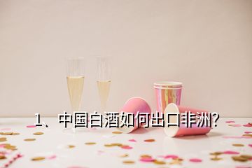 1、中國白酒如何出口非洲？