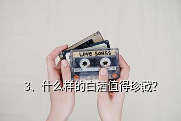3、什么樣的白酒值得珍藏？