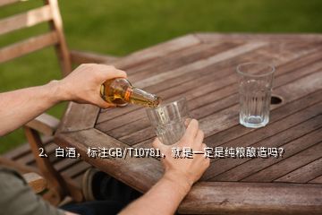 2、白酒，標(biāo)注GB/T10781，就是一定是純糧釀造嗎？