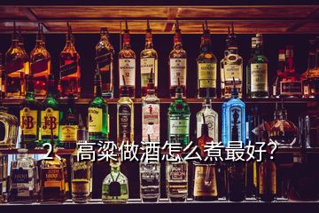 2、高粱做酒怎么煮最好？