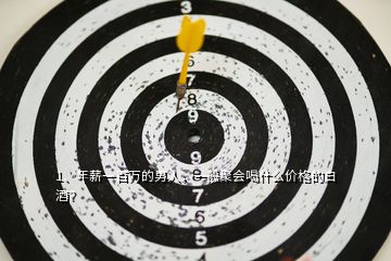 1、年薪一百萬的男人，一般聚會喝什么價格的白酒？