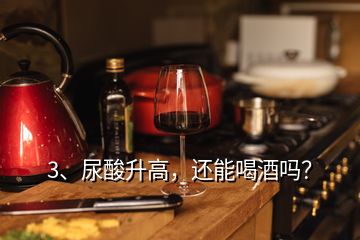 3、尿酸升高，還能喝酒嗎？