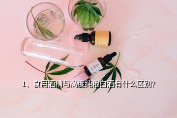 1、食用酒精與高度純糧白酒有什么區(qū)別？