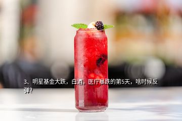 3、明星基金大跌，白酒，醫(yī)療暴跌的第5天，啥時(shí)候反彈？