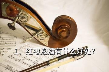 1、紅棗泡酒有什么好處？