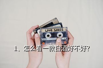 1、怎么看一款白酒好不好？