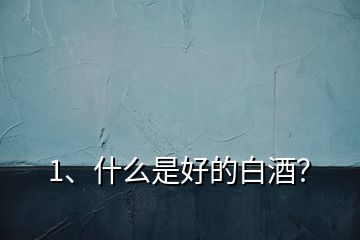1、什么是好的白酒？