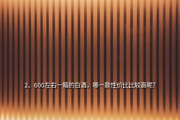 2、600左右一箱的白酒，哪一款性價(jià)比比較高呢？