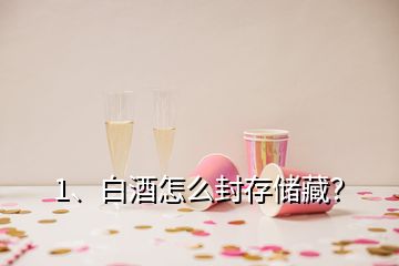 1、白酒怎么封存儲(chǔ)藏？