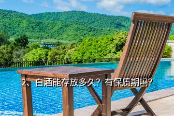 2、白酒能存放多久？有保質(zhì)期嗎？
