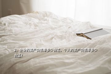 2、企業(yè)的資產(chǎn)負(fù)債率多少合適，個人的資產(chǎn)負(fù)債率多少合適？