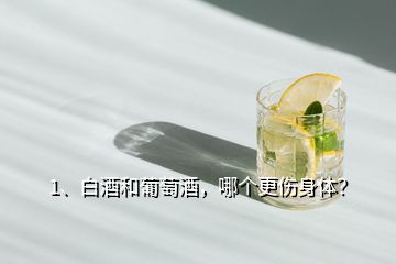1、白酒和葡萄酒，哪個更傷身體？