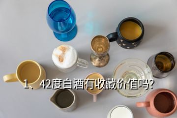 1、42度白酒有收藏價(jià)值嗎？