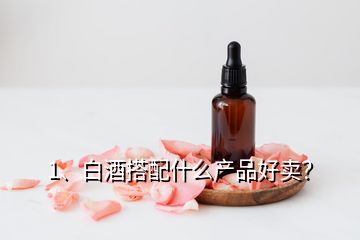 1、白酒搭配什么產(chǎn)品好賣？