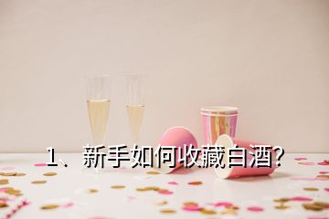 1、新手如何收藏白酒？