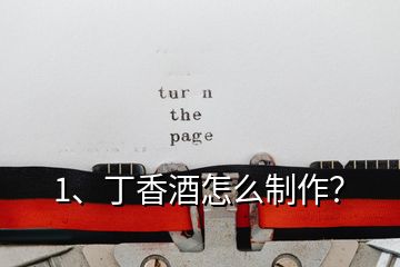 1、丁香酒怎么制作？