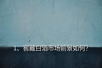 1、窖藏白酒市場前景如何？