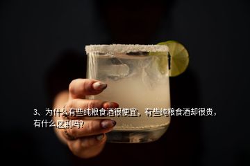 3、為什么有些純糧食酒很便宜，有些純糧食酒卻很貴，有什么區(qū)別嗎？