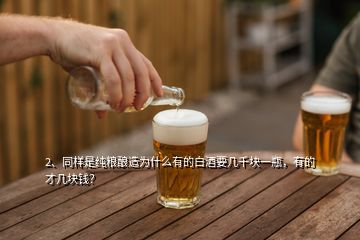 2、同樣是純糧釀造為什么有的白酒要幾千塊一瓶，有的才幾塊錢？