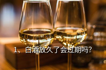 1、白酒放久了會過期嗎？