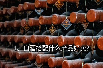 1、白酒搭配什么產(chǎn)品好賣？