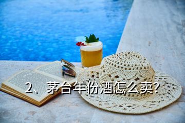 2、茅臺(tái)年份酒怎么賣？