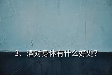 3、酒對(duì)身體有什么好處？