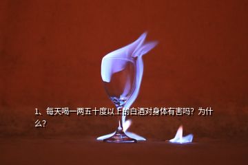1、每天喝一兩五十度以上的白酒對身體有害嗎？為什么？