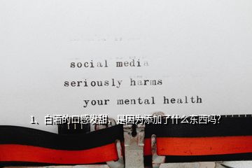 1、白酒的口感發(fā)甜，是因?yàn)樘砑恿耸裁礀|西嗎？