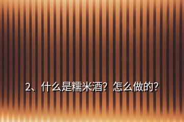 2、什么是糯米酒？怎么做的？