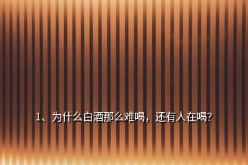 1、為什么白酒那么難喝，還有人在喝？