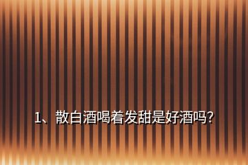 1、散白酒喝著發(fā)甜是好酒嗎？