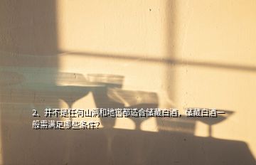 2、并不是任何山洞和地窖都適合儲(chǔ)藏白酒，儲(chǔ)藏白酒一般需滿足哪些條件？