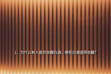 1、為什么有人喜歡收藏白酒，哪些白酒值得收藏？