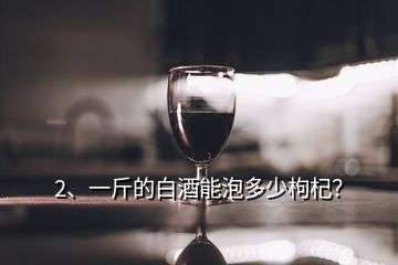 2、一斤的白酒能泡多少枸杞？