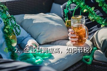 2、企業(yè)利潤(rùn)虛高，如何節(jié)稅？