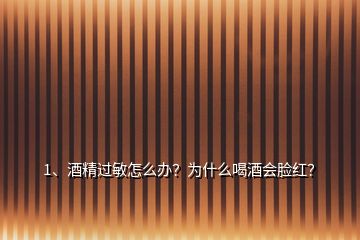 1、酒精過敏怎么辦？為什么喝酒會臉紅？